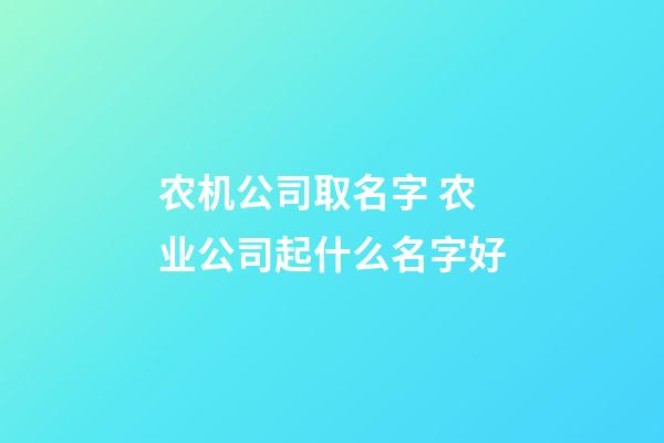 农机公司取名字 农业公司起什么名字好-第1张-公司起名-玄机派